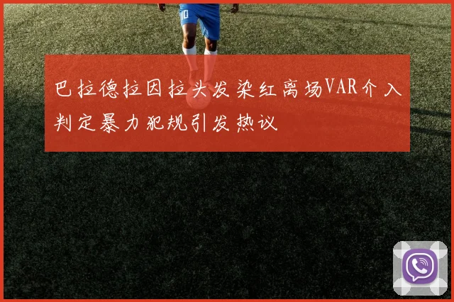巴拉德拉因拉头发染红离场VAR介入判定暴力犯规引发热议