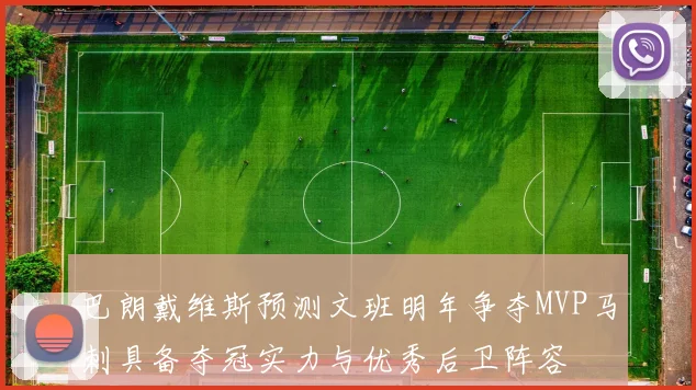 巴朗戴维斯预测文班明年争夺MVP马刺具备夺冠实力与优秀后卫阵容