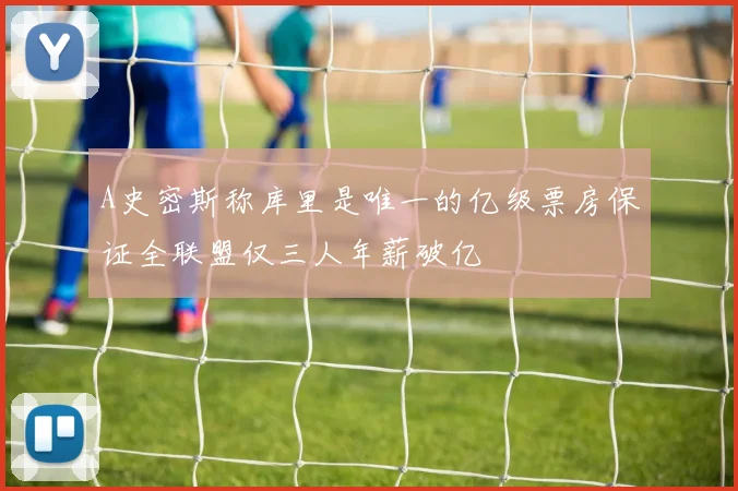 A史密斯称库里是唯一的亿级票房保证全联盟仅三人年薪破亿