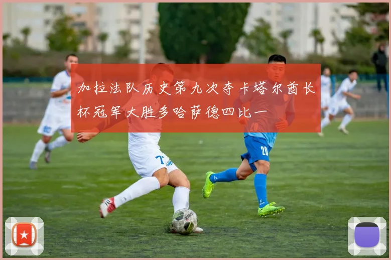 加拉法队历史第九次夺卡塔尔酋长杯冠军大胜多哈萨德四比一