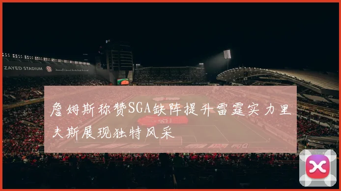 詹姆斯称赞SGA缺阵提升雷霆实力里夫斯展现独特风采
