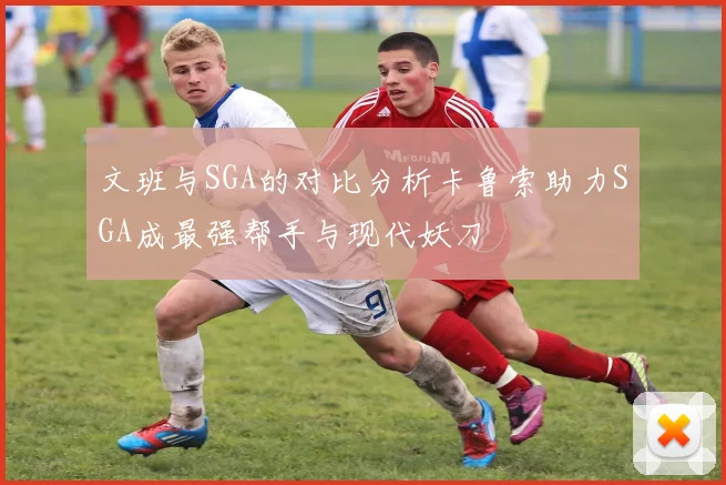 文班与SGA的对比分析卡鲁索助力SGA成最强帮手与现代妖刀